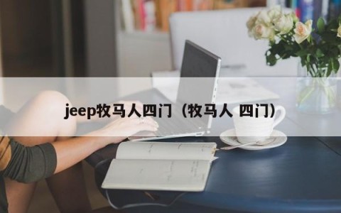jeep牧马人四门（牧马人 四门）